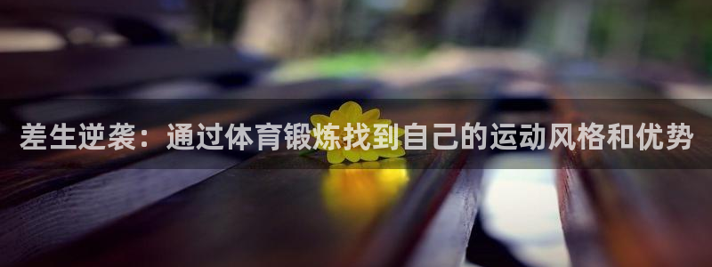 意昂2体育登录入口：差生逆袭：通过体育锻炼找到自己的运动风格和优势