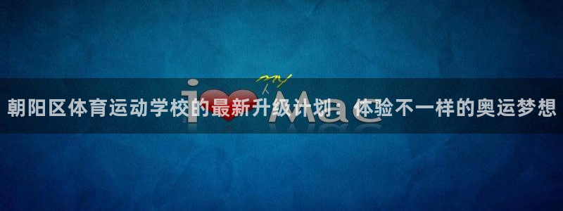 意昂集团：朝阳区体育运动学校的最新升级计划：体验不一样的奥运梦想