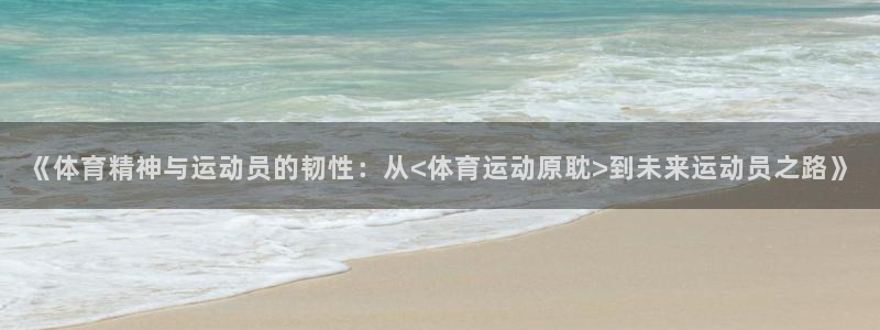 意昂体育官网注册：《体育精神与运动员的韧性：从<体育运动原耽>到未来运动员之路》
