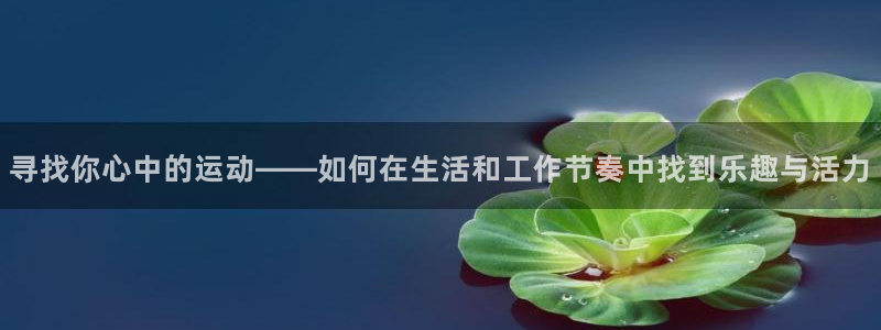 福建意昂机电股份公司：寻找你心中的运动——如何在生活和工作节奏中找到乐趣与活力