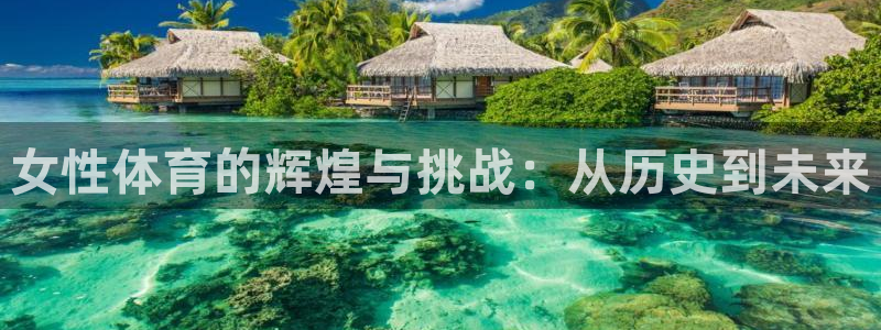 意昂平台网页版登录入口2023最新：女性体育的辉煌与挑战：从历史到未来