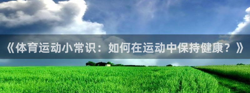 意昂体育游戏：《体育运动小常识：如何在运动中保持健康？》