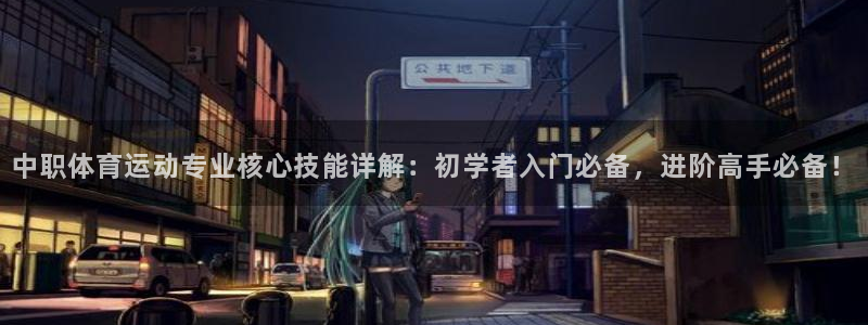 意昂集团官网：中职体育运动专业核心技能详解：初学者入门必备，进阶高手必备！