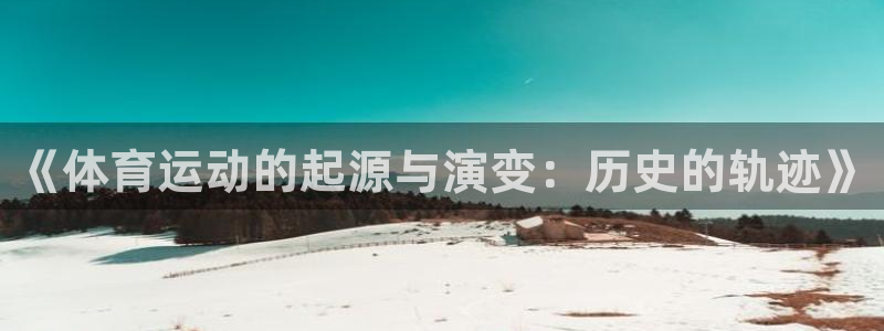 意昂体育注册代理：《体育运动的起源与演变：历史的轨迹》