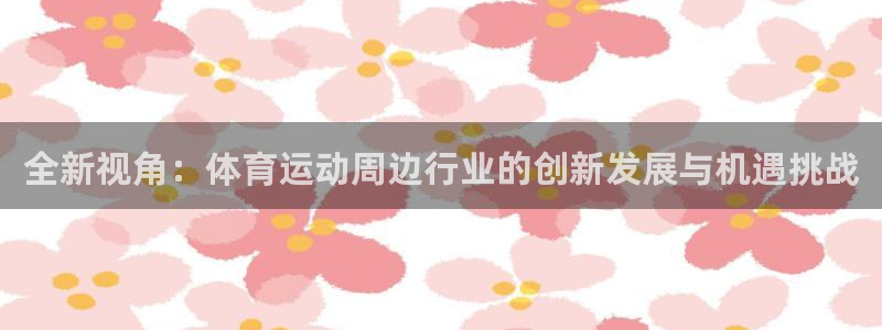 意昂代理：全新视角：体育运动周边行业的创新发展与机遇挑战