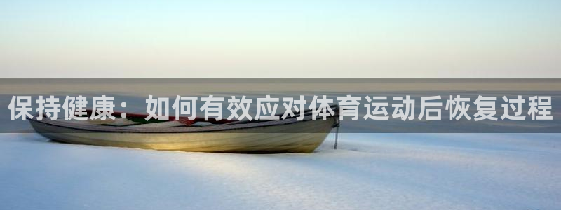 意昂主管：保持健康：如何有效应对体育运动后恢复过程
