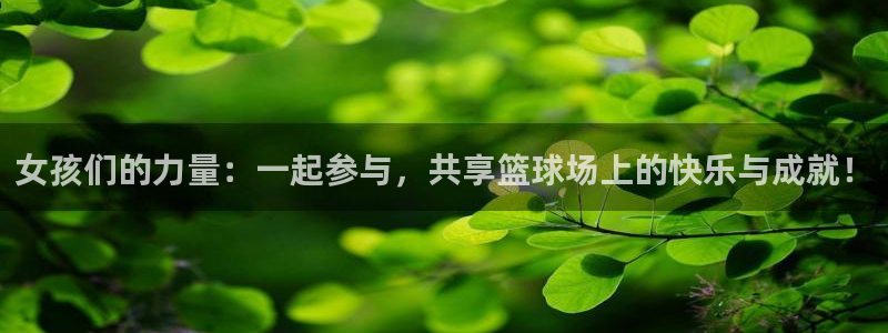 意昂3官网登录：女孩们的力量：一起参与，共享篮球场上的快乐与成就！