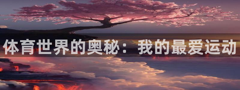 意昂平台登陆：体育世界的奥秘：我的最爱运动
