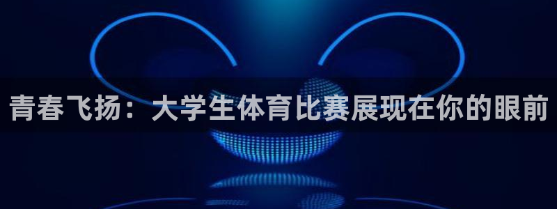 意昂tiyu：青春飞扬：大学生体育比赛展现在你的眼前