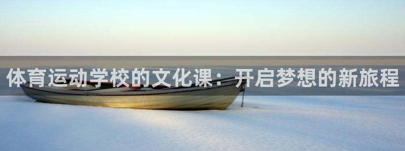 意昂体育凯捷平台招商：体育运动学校的文化课：开启梦想的新旅程