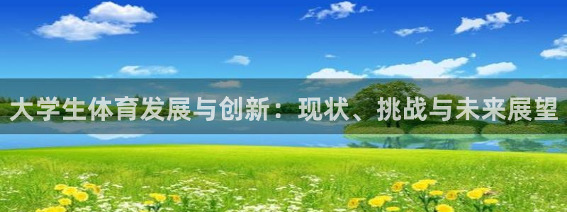 意昂2登录入口：大学生体育发展与创新：现状、挑战与未来展望