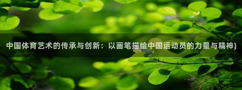 意昂5平台：中国体育艺术的传承与创新：以画笔描绘中国运动员的力量与精神}