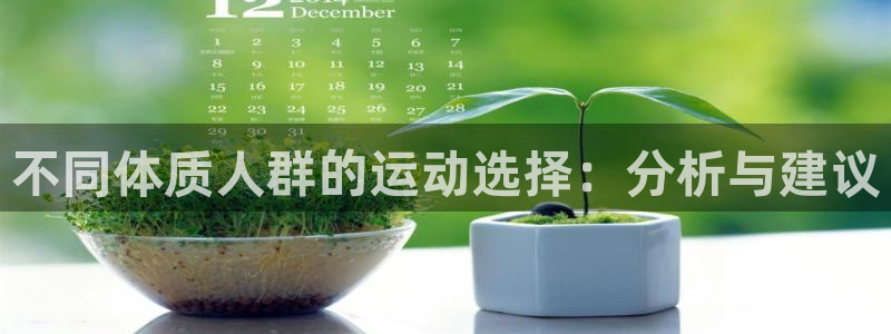 意昂官网：不同体质人群的运动选择：分析与建议